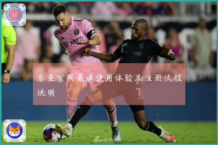 乐鱼官网渠道使用体验及注册流程说明