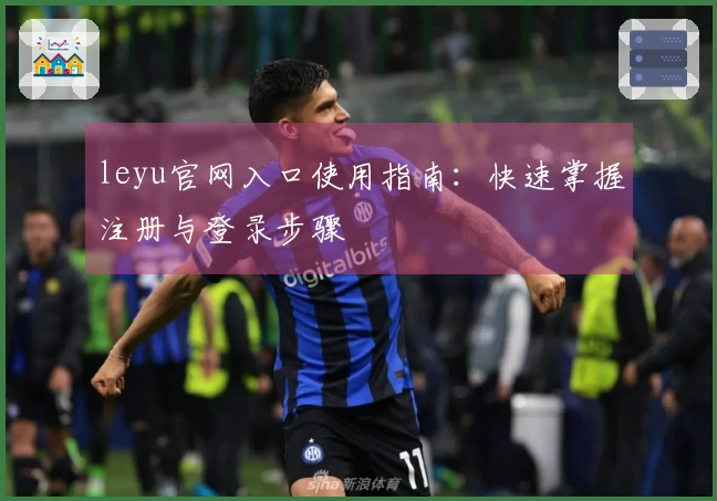 leyu官网入口使用指南：快速掌握注册与登录步骤