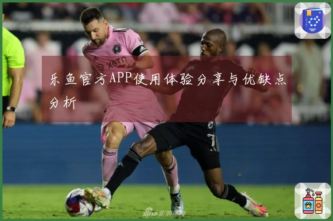 乐鱼官方APP使用体验分享与优缺点分析