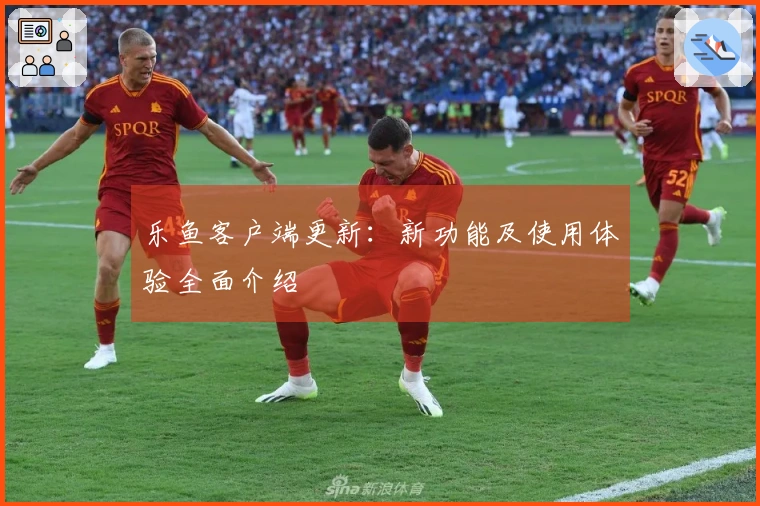 乐鱼客户端更新：新功能及使用体验全面介绍